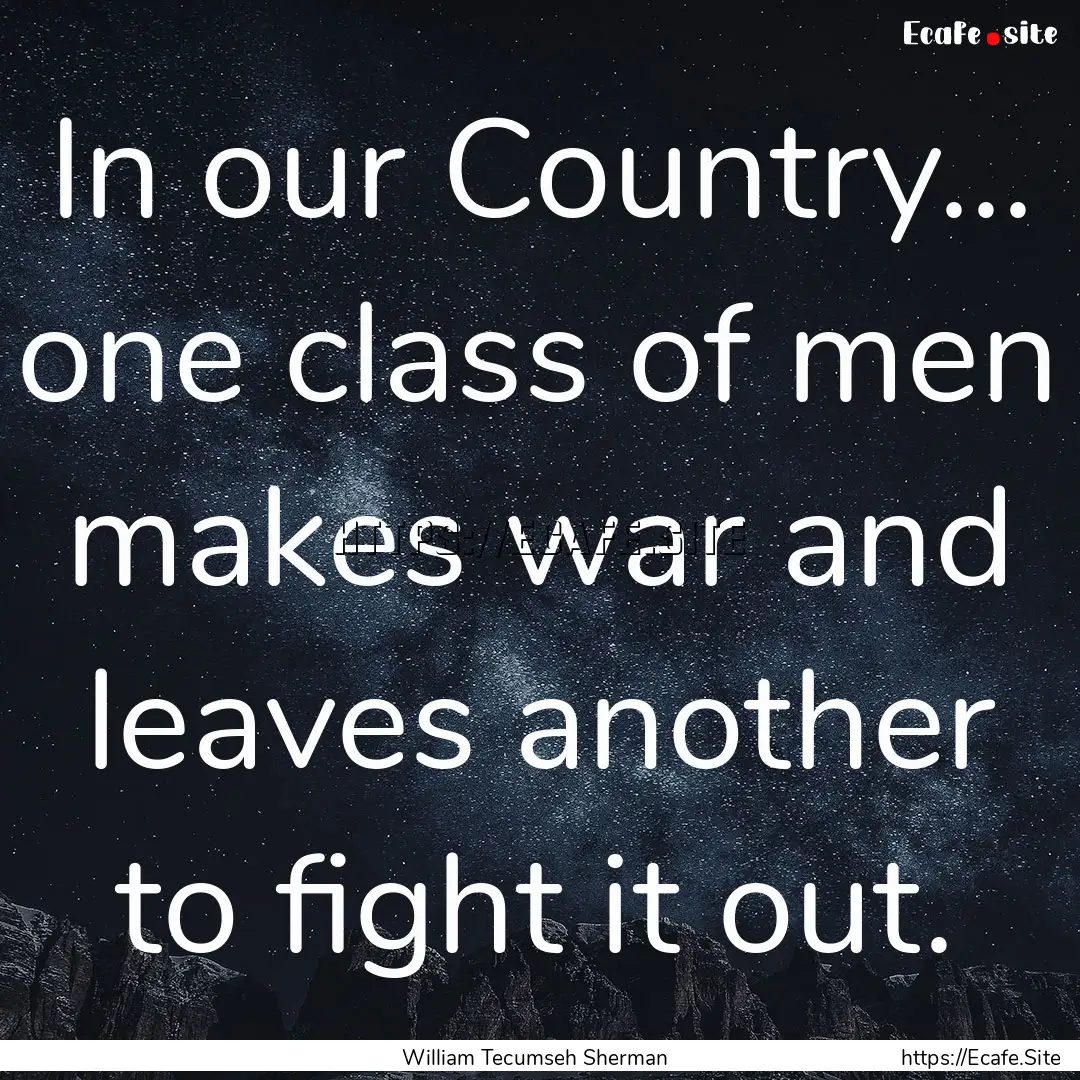 In our Country... one class of men makes.... : Quote by William Tecumseh Sherman