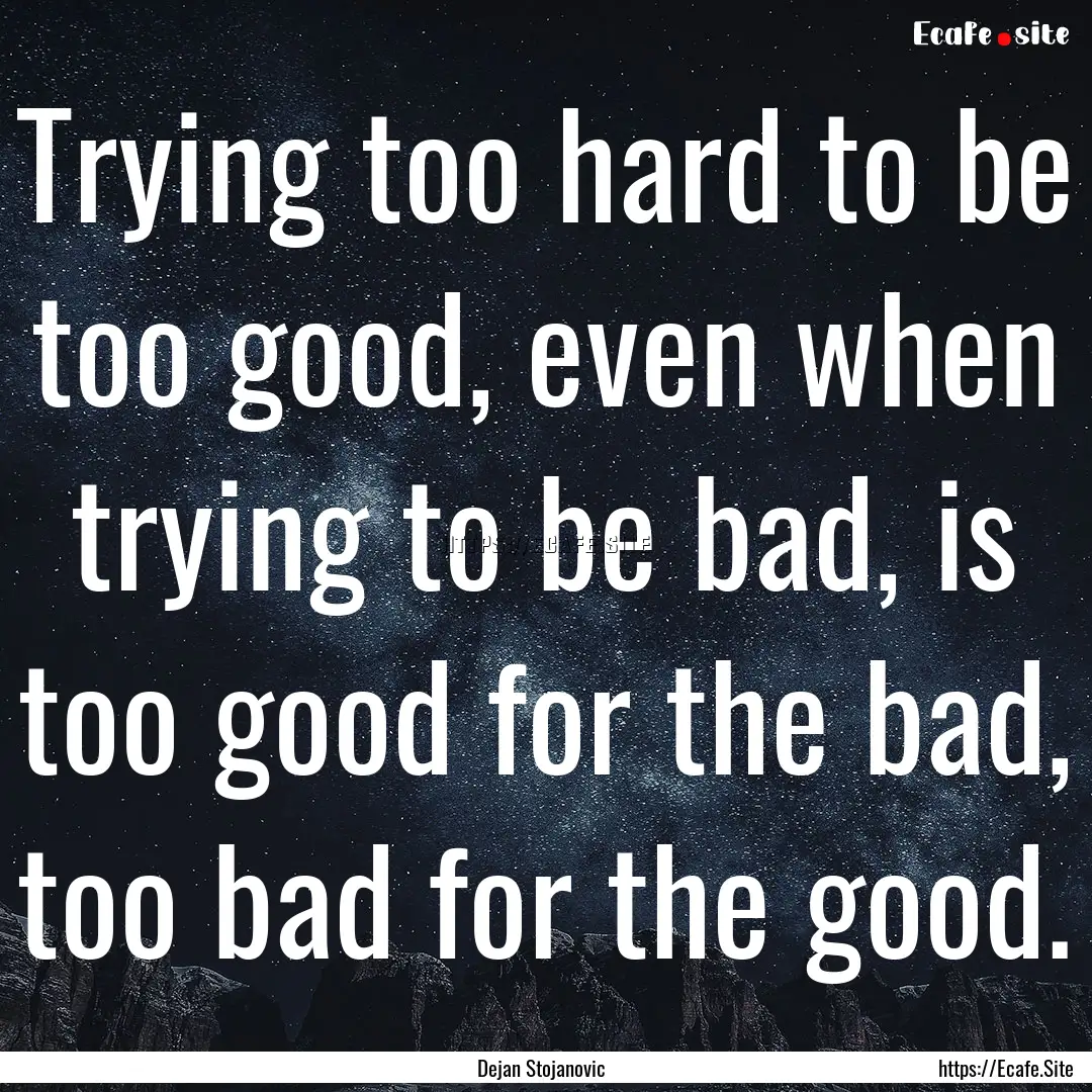 Trying too hard to be too good, even when.... : Quote by Dejan Stojanovic