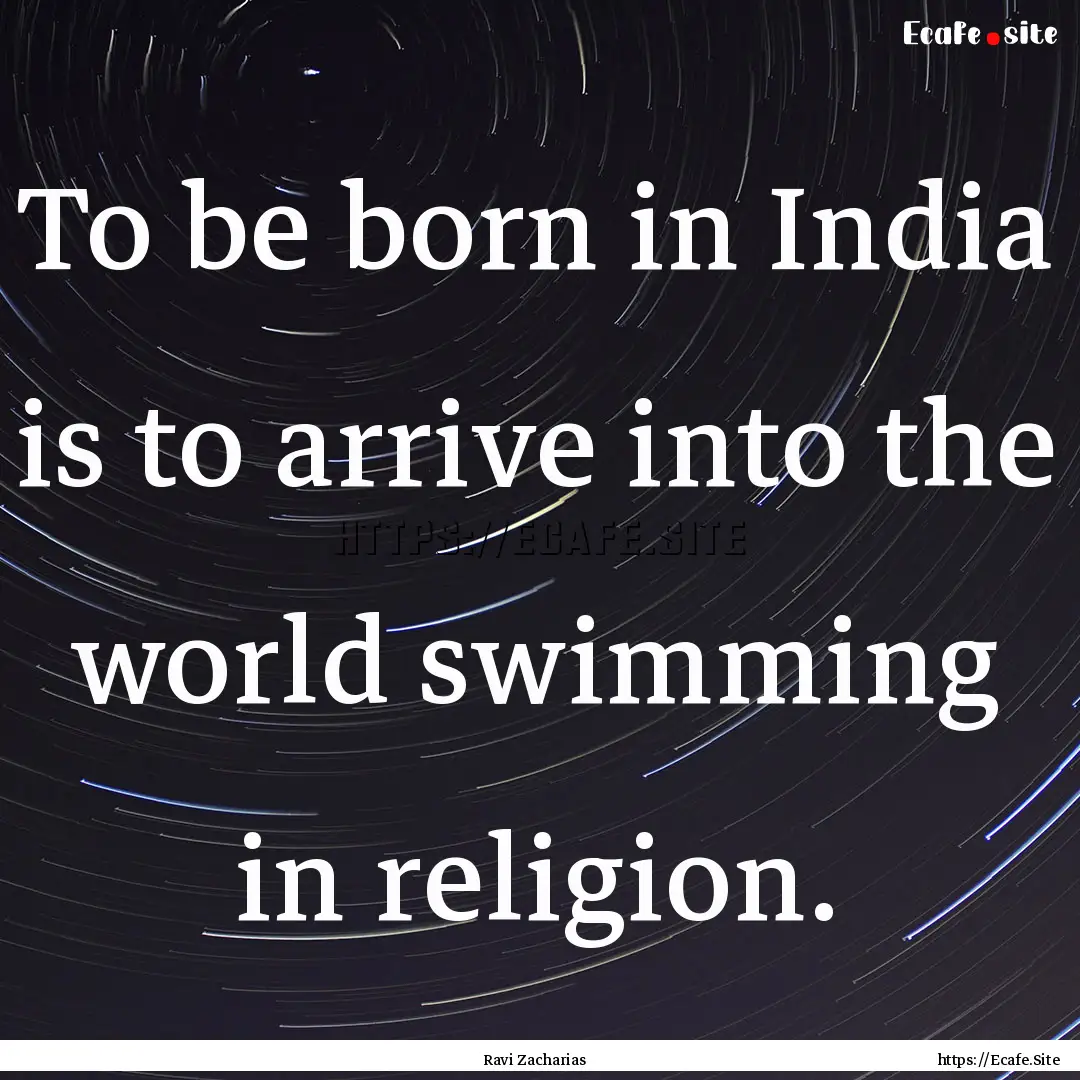 To be born in India is to arrive into the.... : Quote by Ravi Zacharias