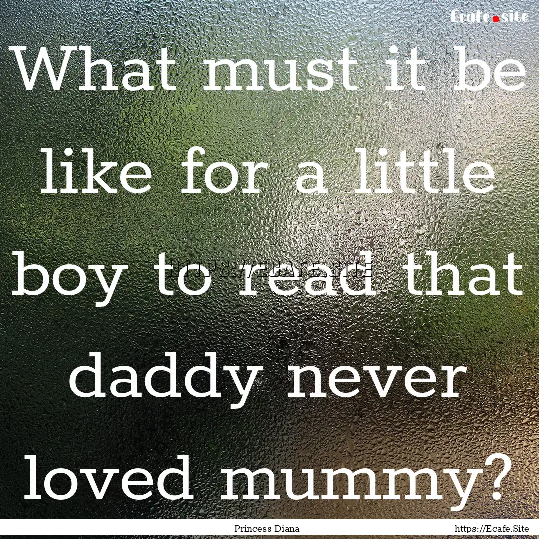 What must it be like for a little boy to.... : Quote by Princess Diana