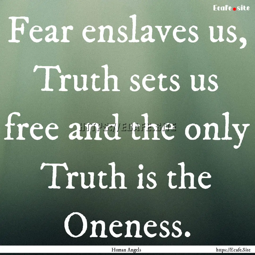 Fear enslaves us, Truth sets us free and.... : Quote by Human Angels