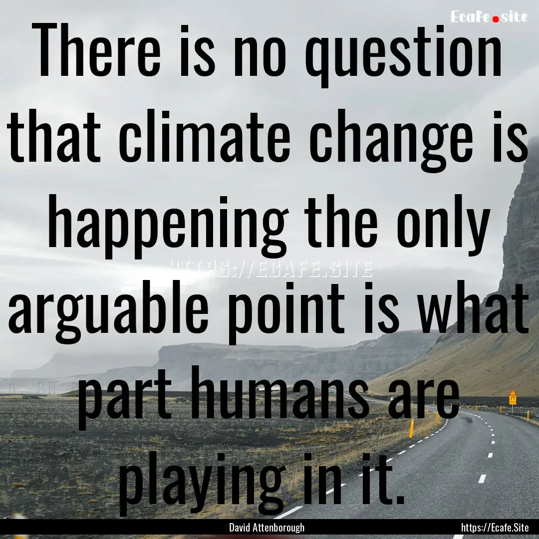 There is no question that climate change.... : Quote by David Attenborough