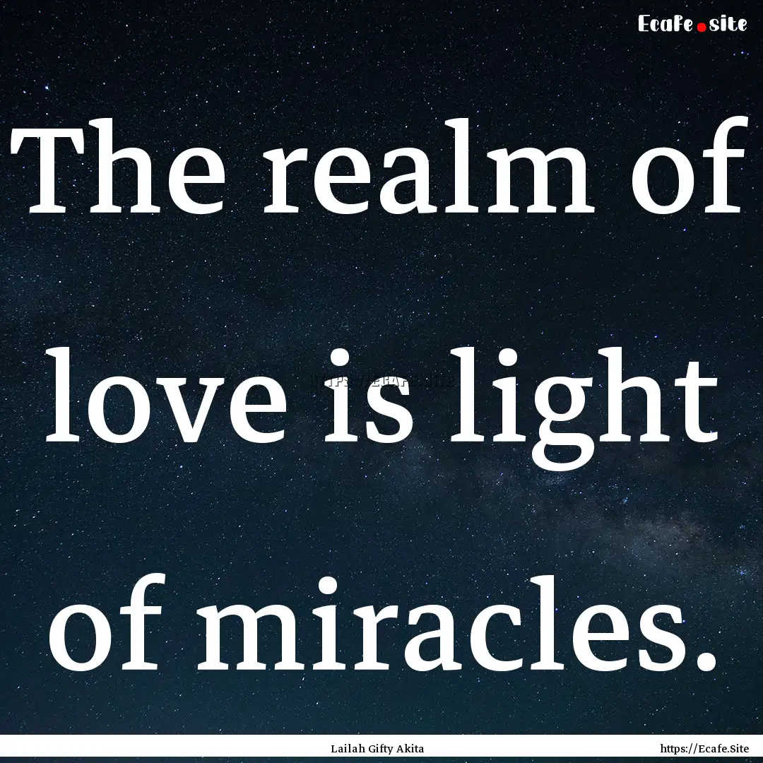 The realm of love is light of miracles. : Quote by Lailah Gifty Akita