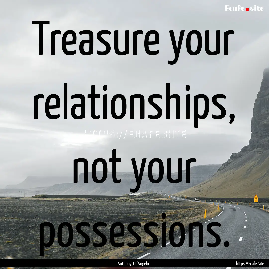 Treasure your relationships, not your possessions..... : Quote by Anthony J. D'Angelo