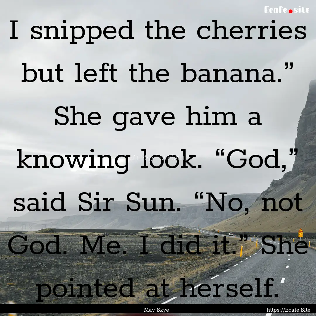 I snipped the cherries but left the banana.”.... : Quote by Mav Skye