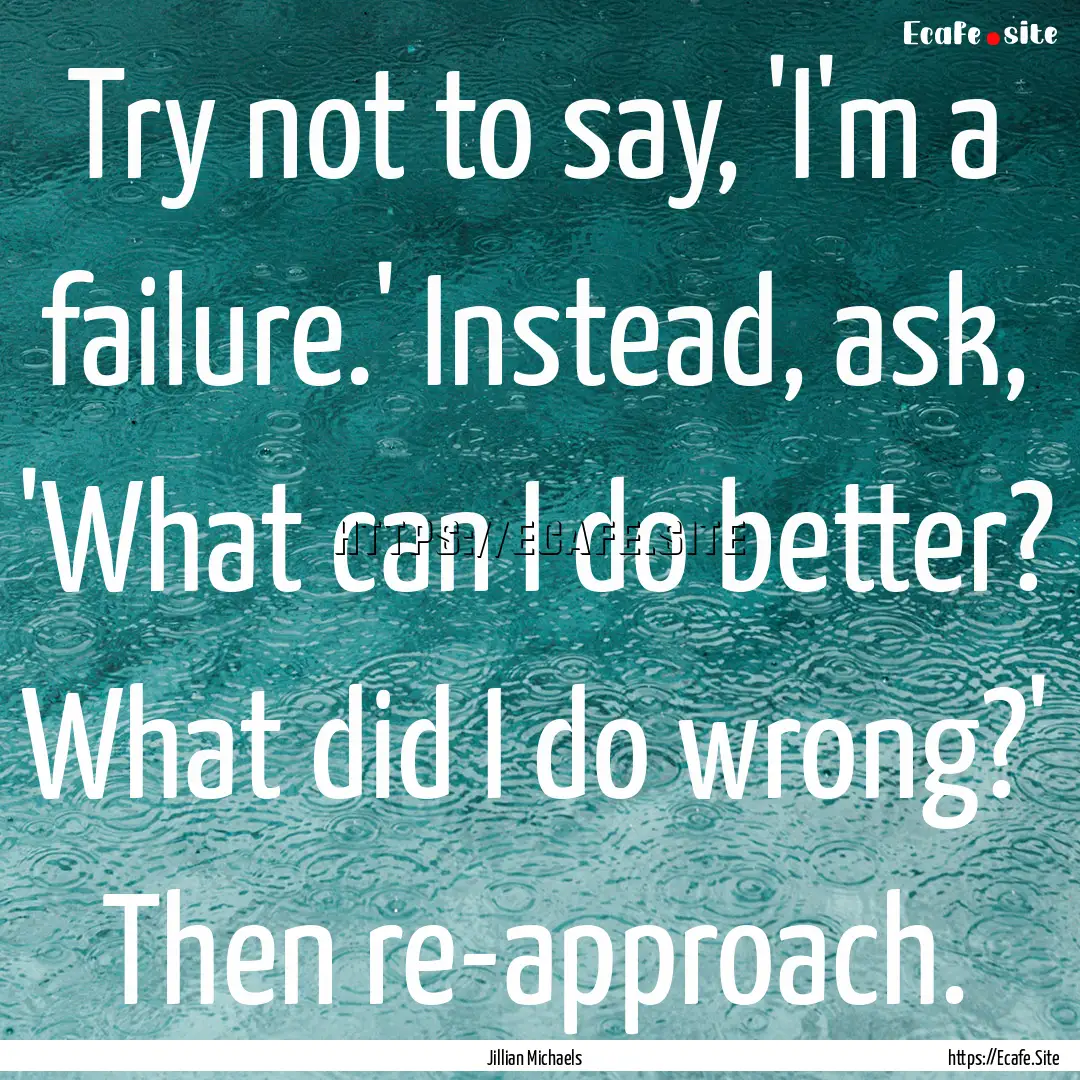 Try not to say, 'I'm a failure.' Instead,.... : Quote by Jillian Michaels