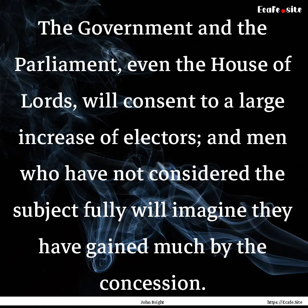 The Government and the Parliament, even the.... : Quote by John Bright