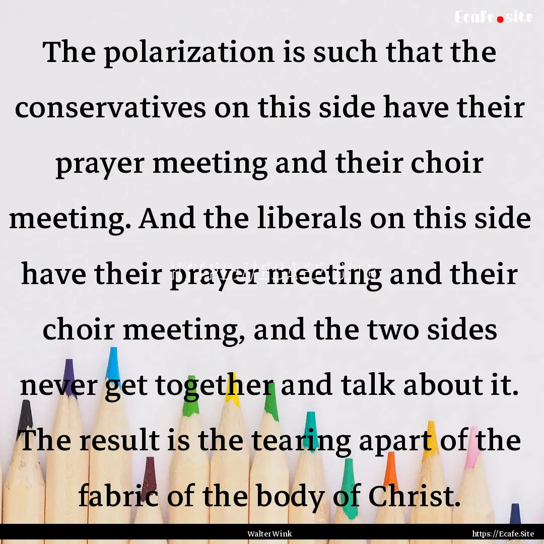 The polarization is such that the conservatives.... : Quote by Walter Wink