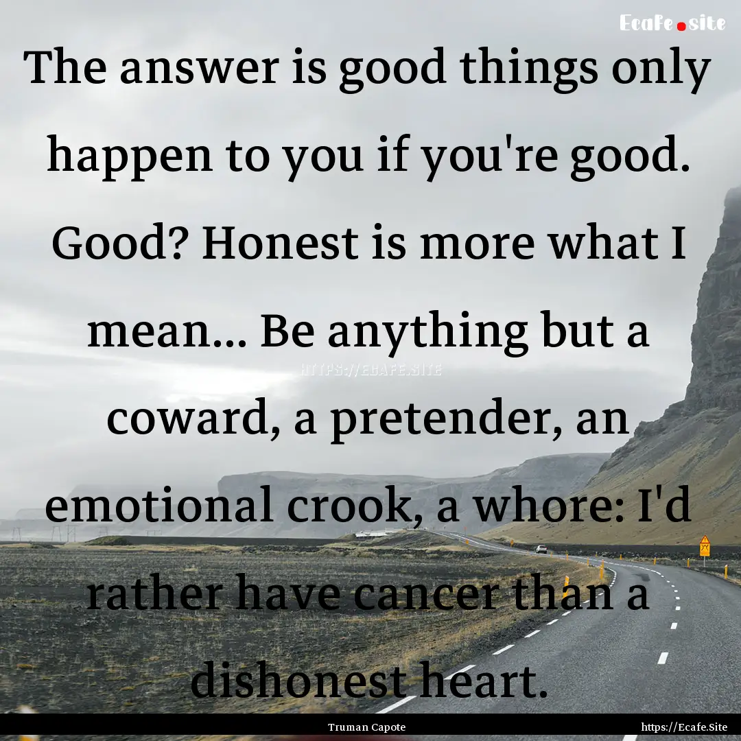 The answer is good things only happen to.... : Quote by Truman Capote