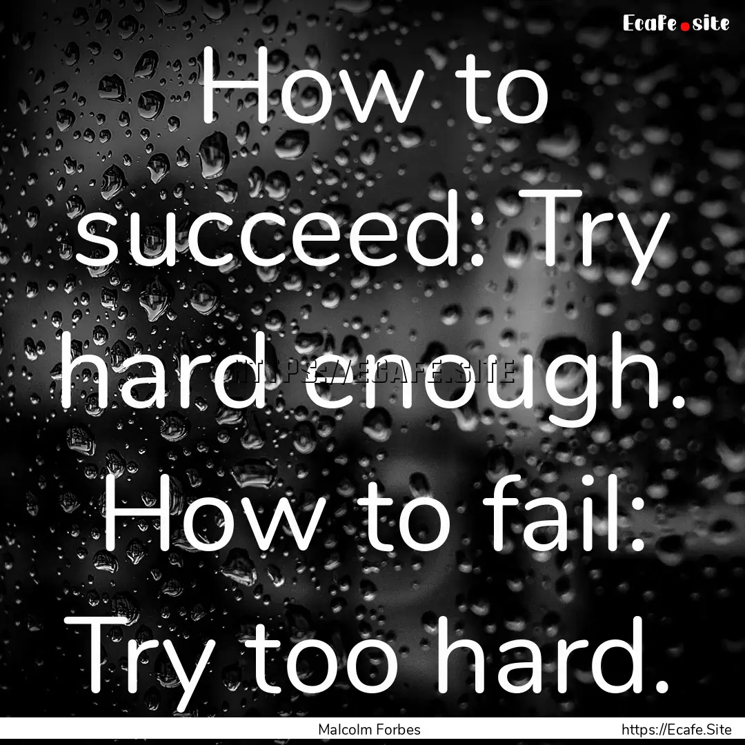 How to succeed: Try hard enough. How to fail:.... : Quote by Malcolm Forbes