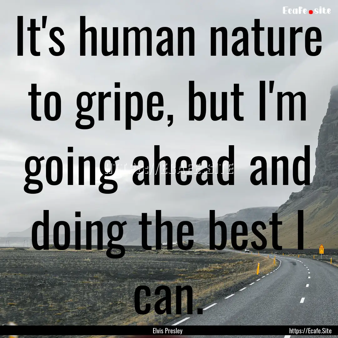 It's human nature to gripe, but I'm going.... : Quote by Elvis Presley