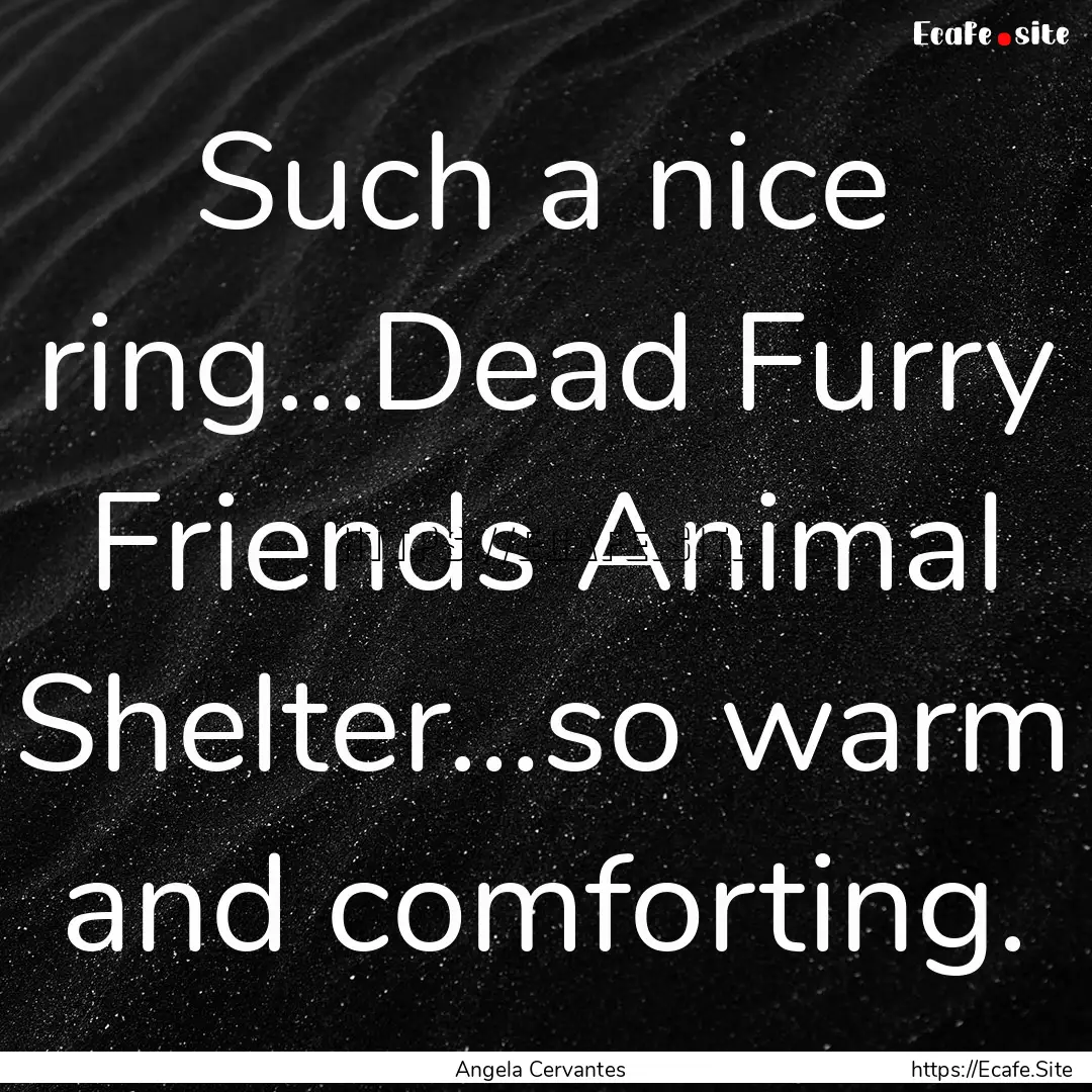 Such a nice ring…Dead Furry Friends Animal.... : Quote by Angela Cervantes