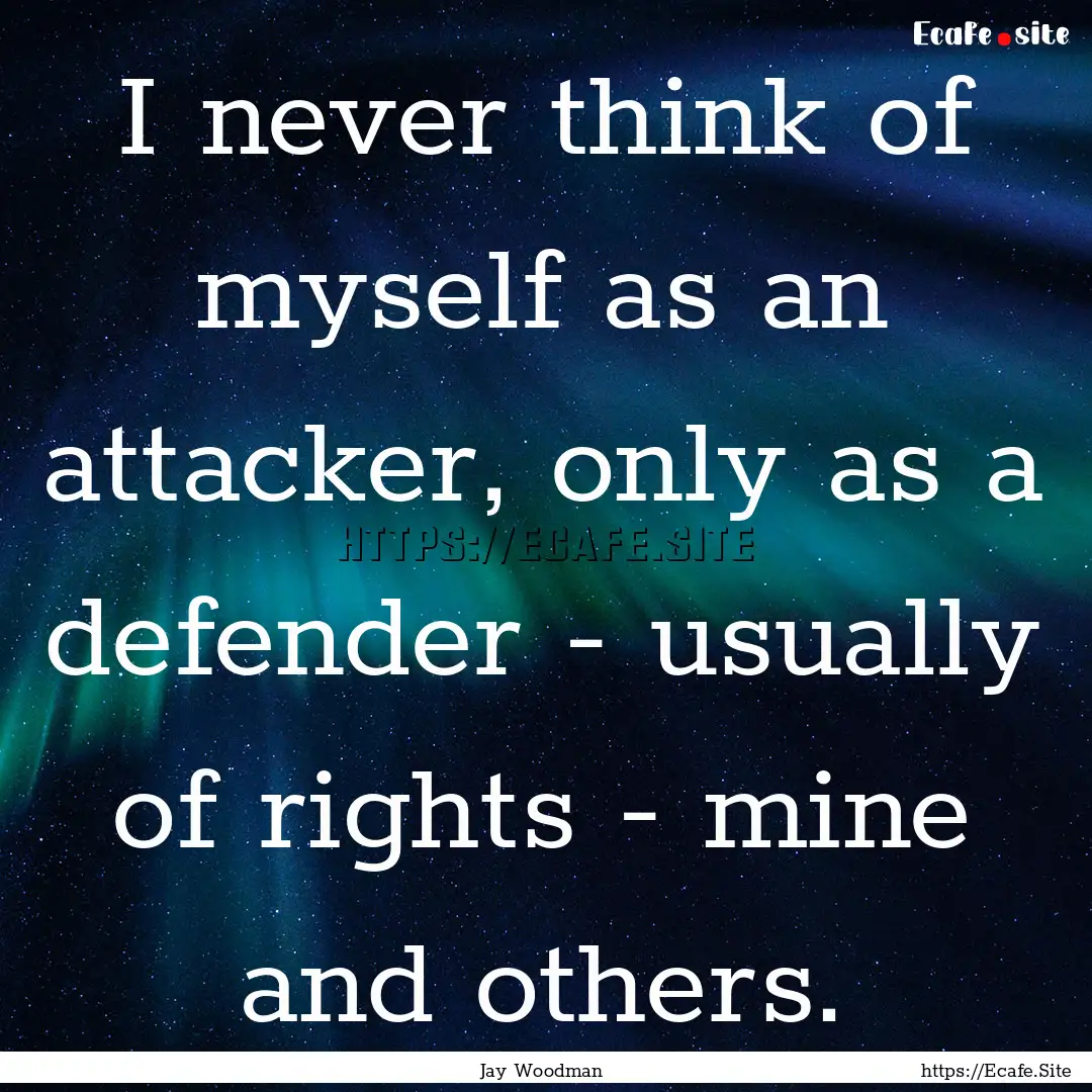 I never think of myself as an attacker, only.... : Quote by Jay Woodman