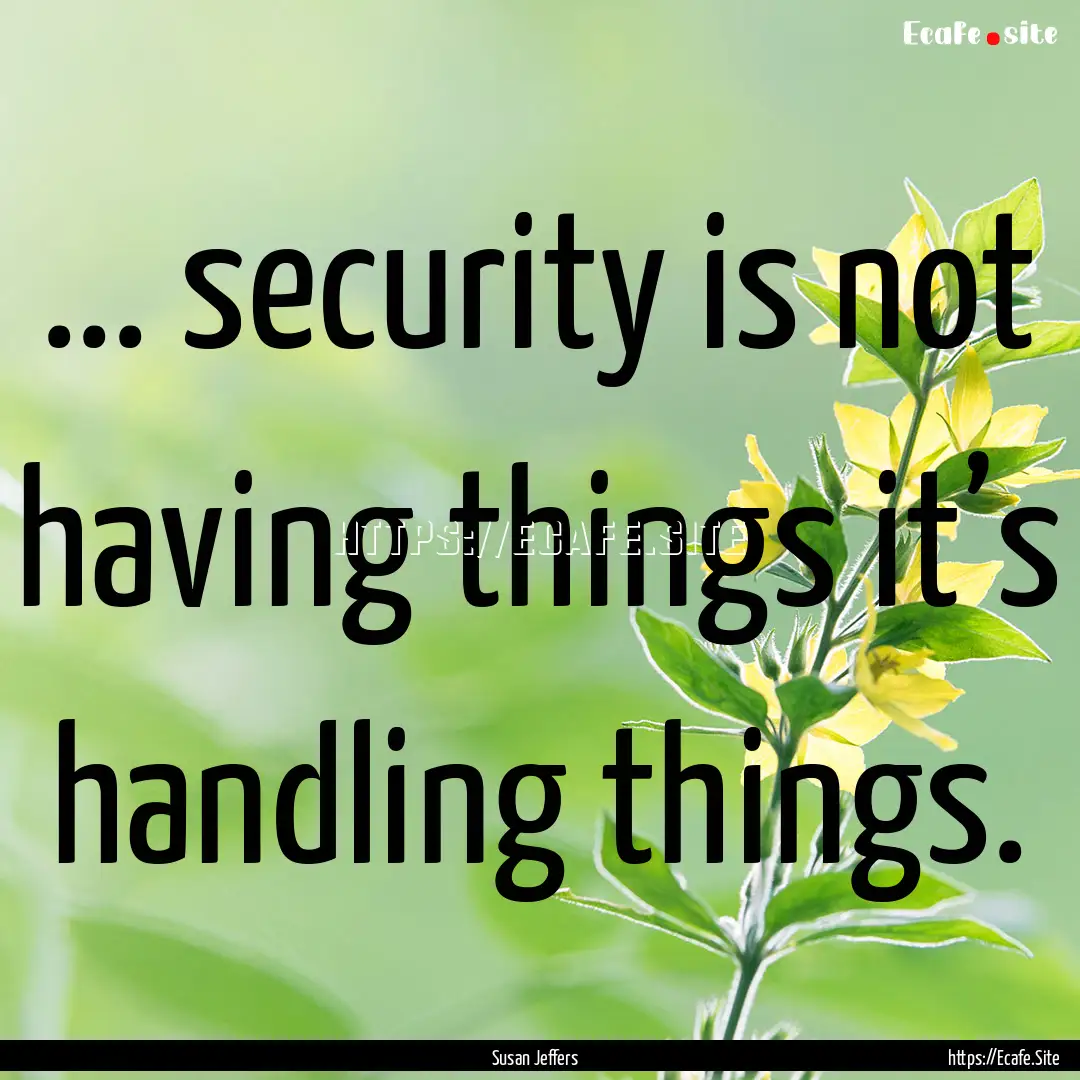 ... security is not having things it’s.... : Quote by Susan Jeffers