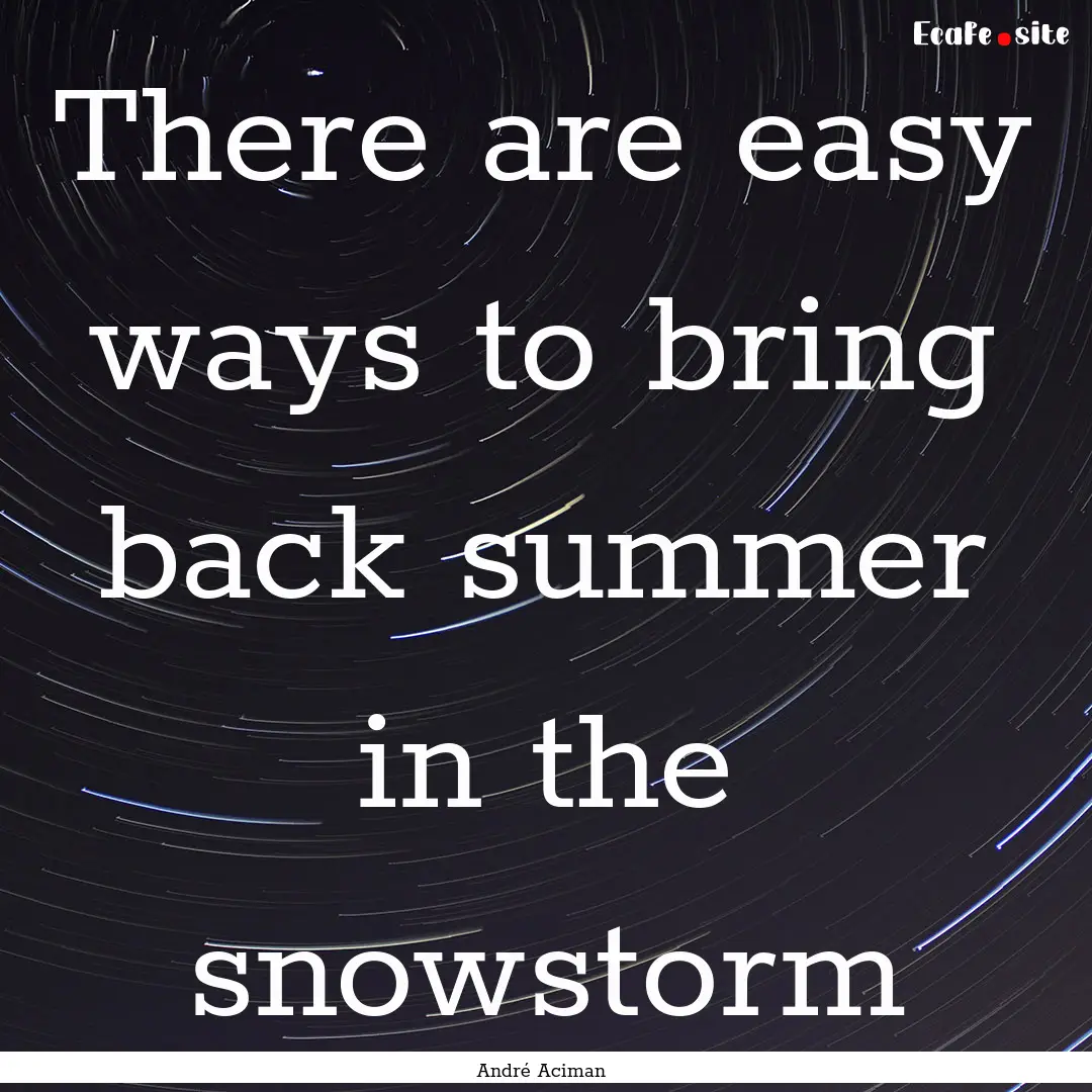 There are easy ways to bring back summer.... : Quote by André Aciman