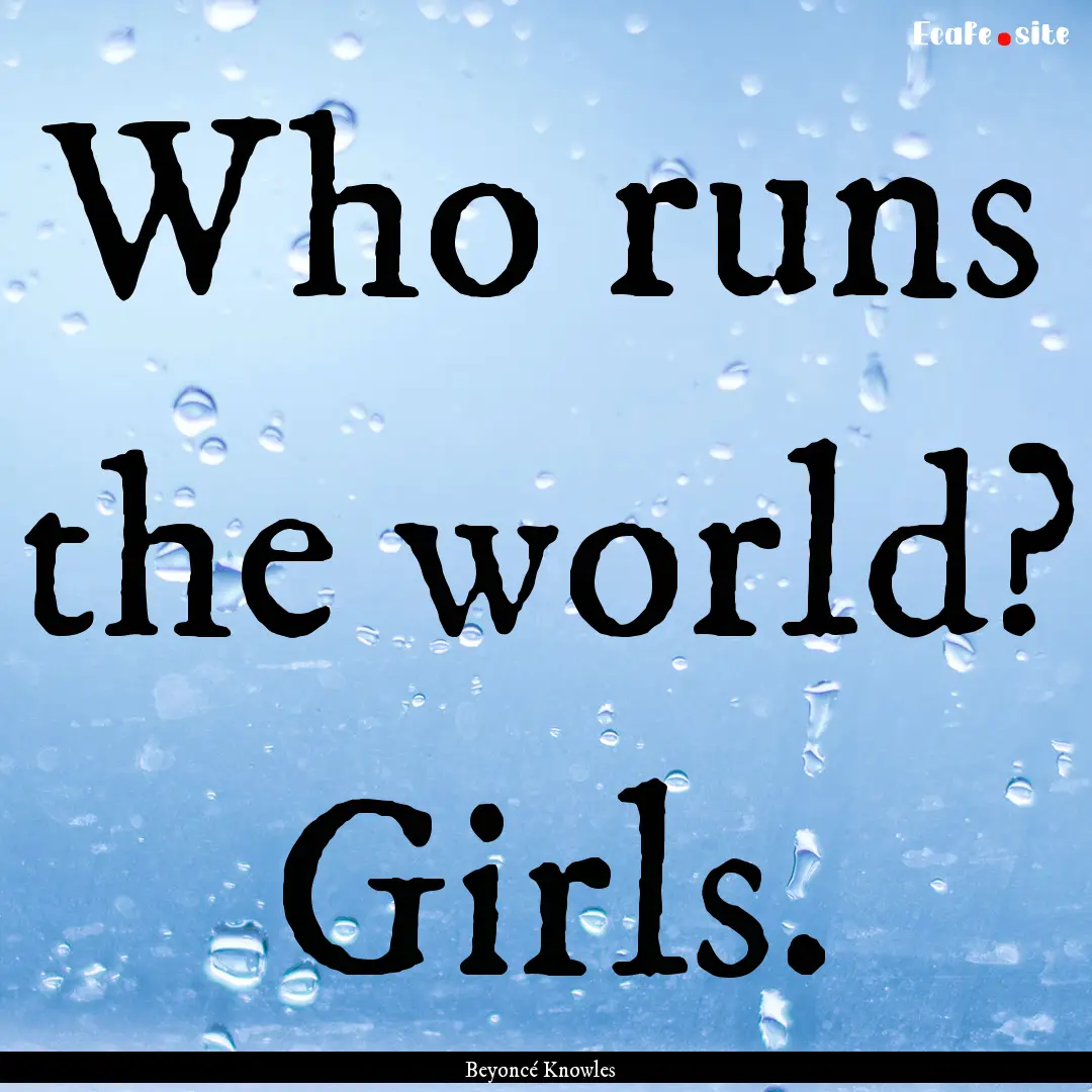 Who runs the world? Girls. : Quote by Beyoncé Knowles