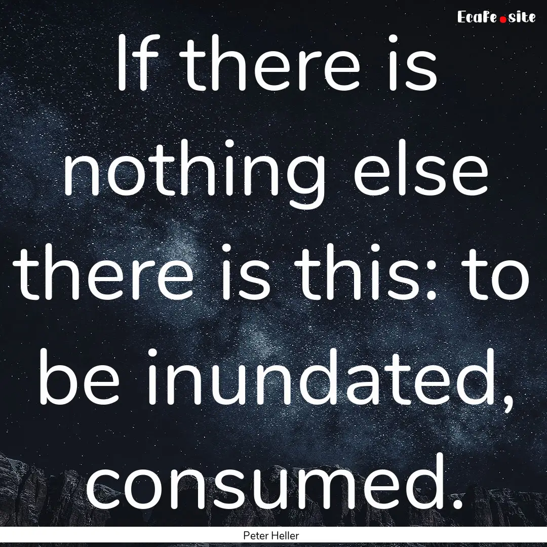 If there is nothing else there is this: to.... : Quote by Peter Heller