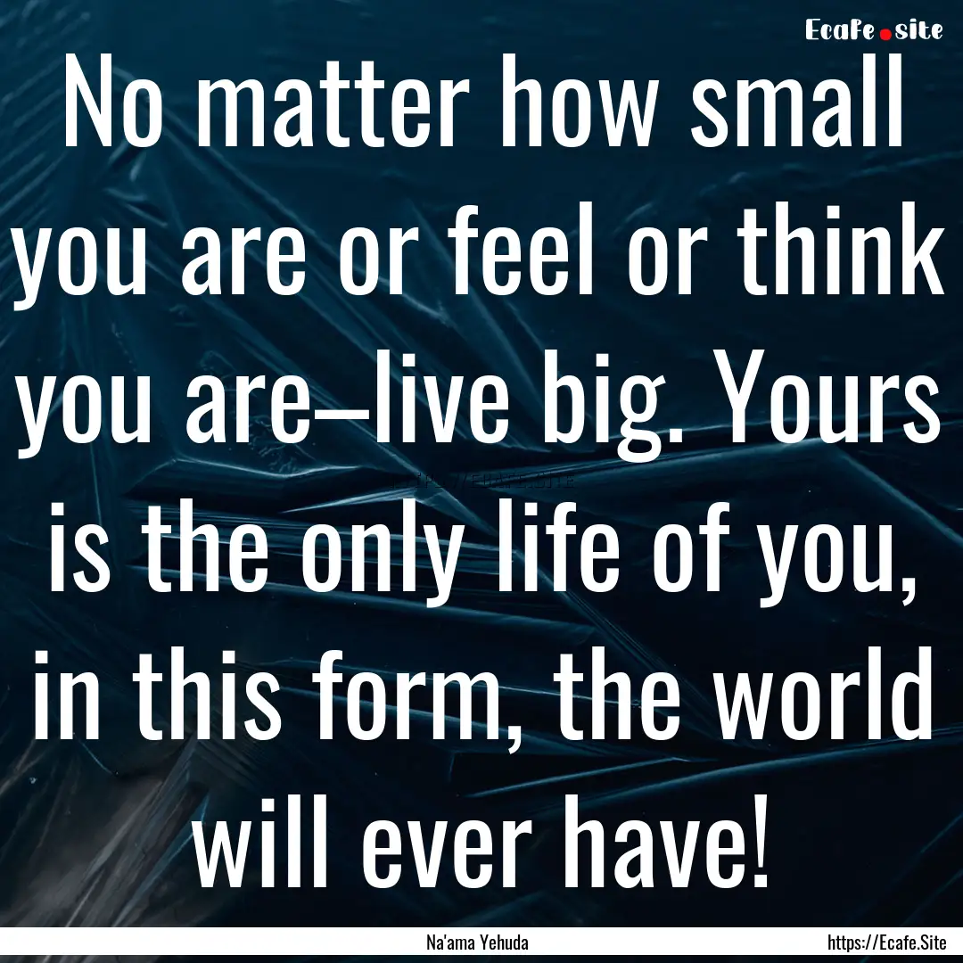 No matter how small you are or feel or think.... : Quote by Na'ama Yehuda