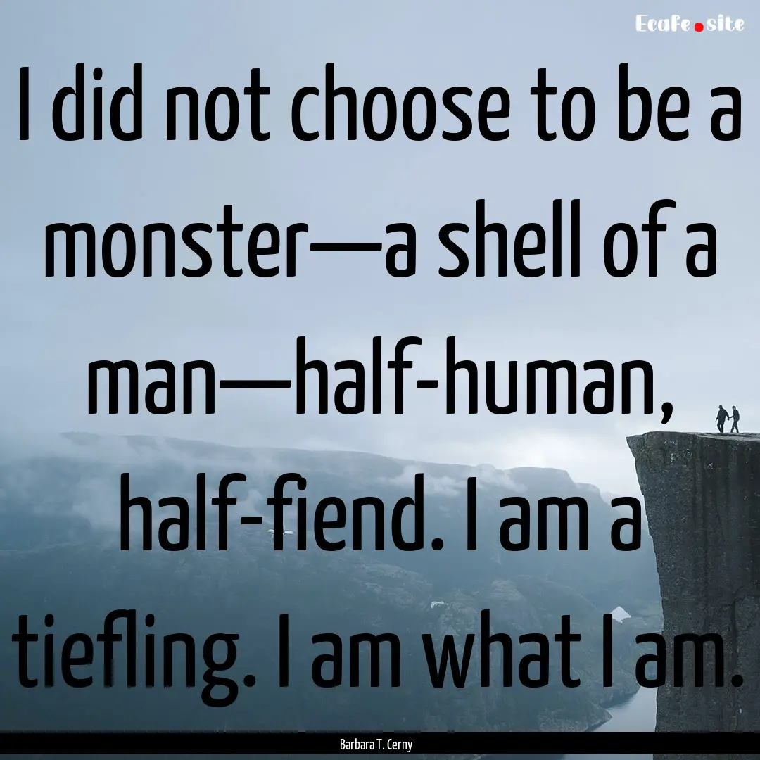 I did not choose to be a monster—a shell.... : Quote by Barbara T. Cerny