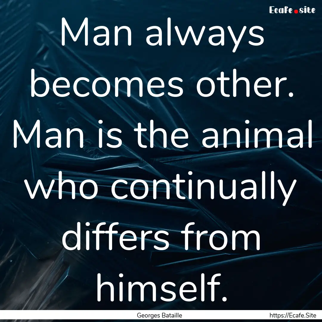 Man always becomes other. Man is the animal.... : Quote by Georges Bataille