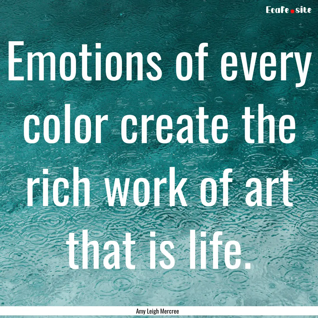 Emotions of every color create the rich work.... : Quote by Amy Leigh Mercree