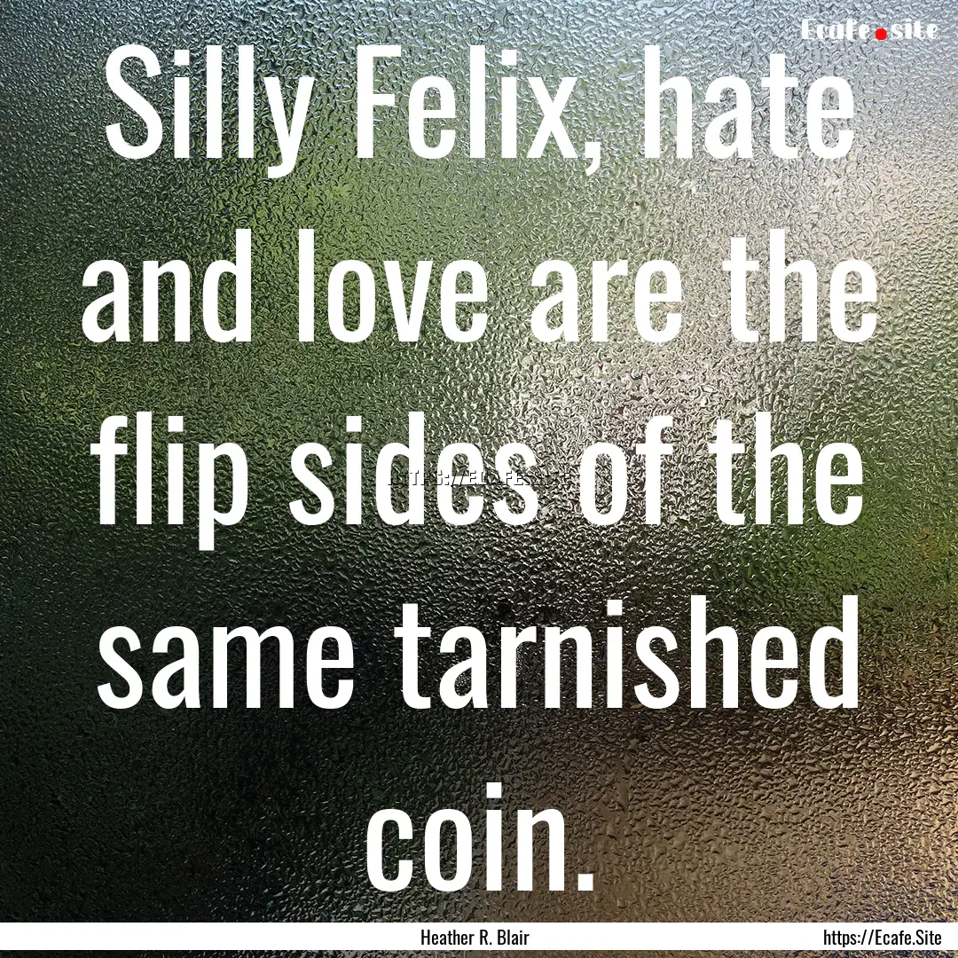 Silly Felix, hate and love are the flip sides.... : Quote by Heather R. Blair