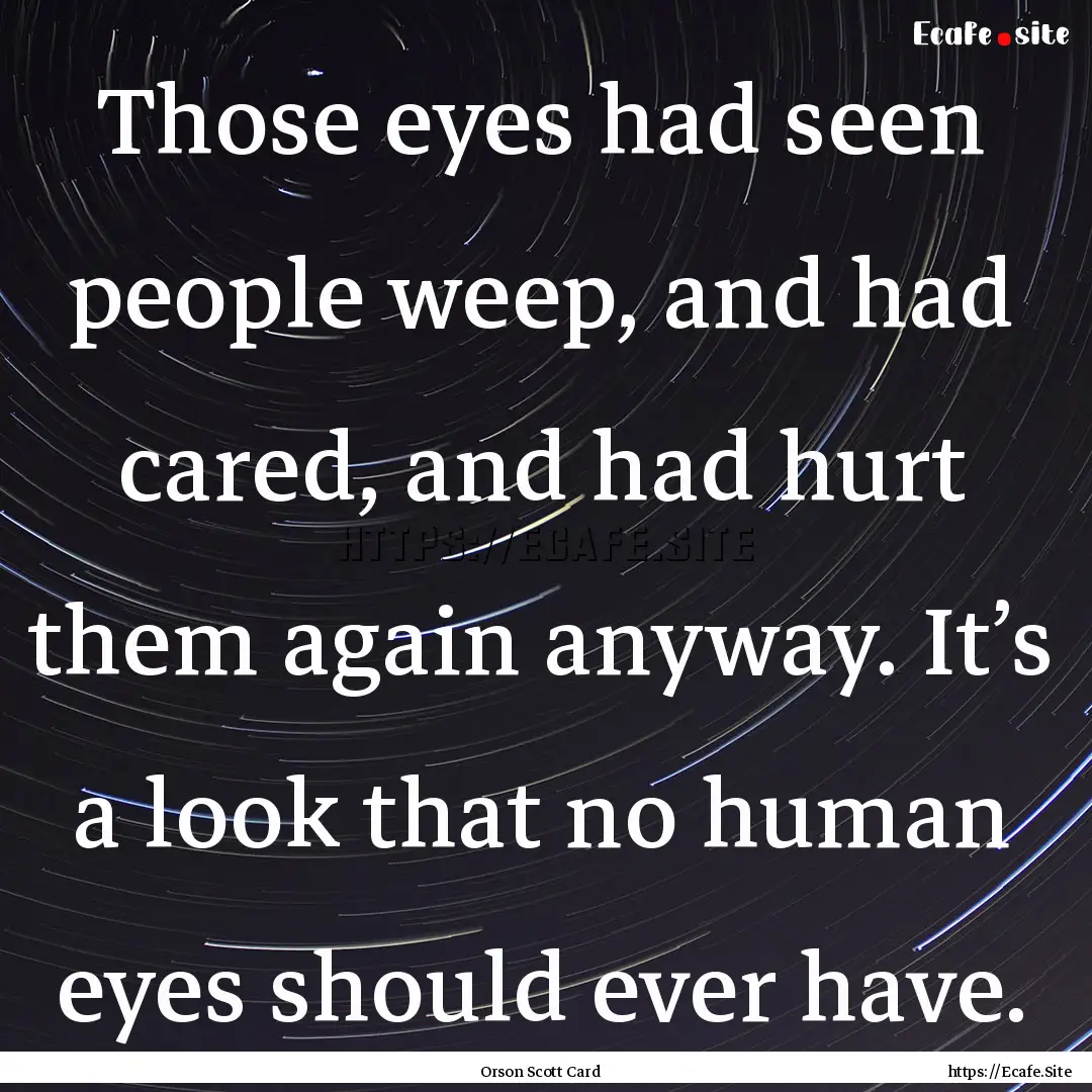 Those eyes had seen people weep, and had.... : Quote by Orson Scott Card