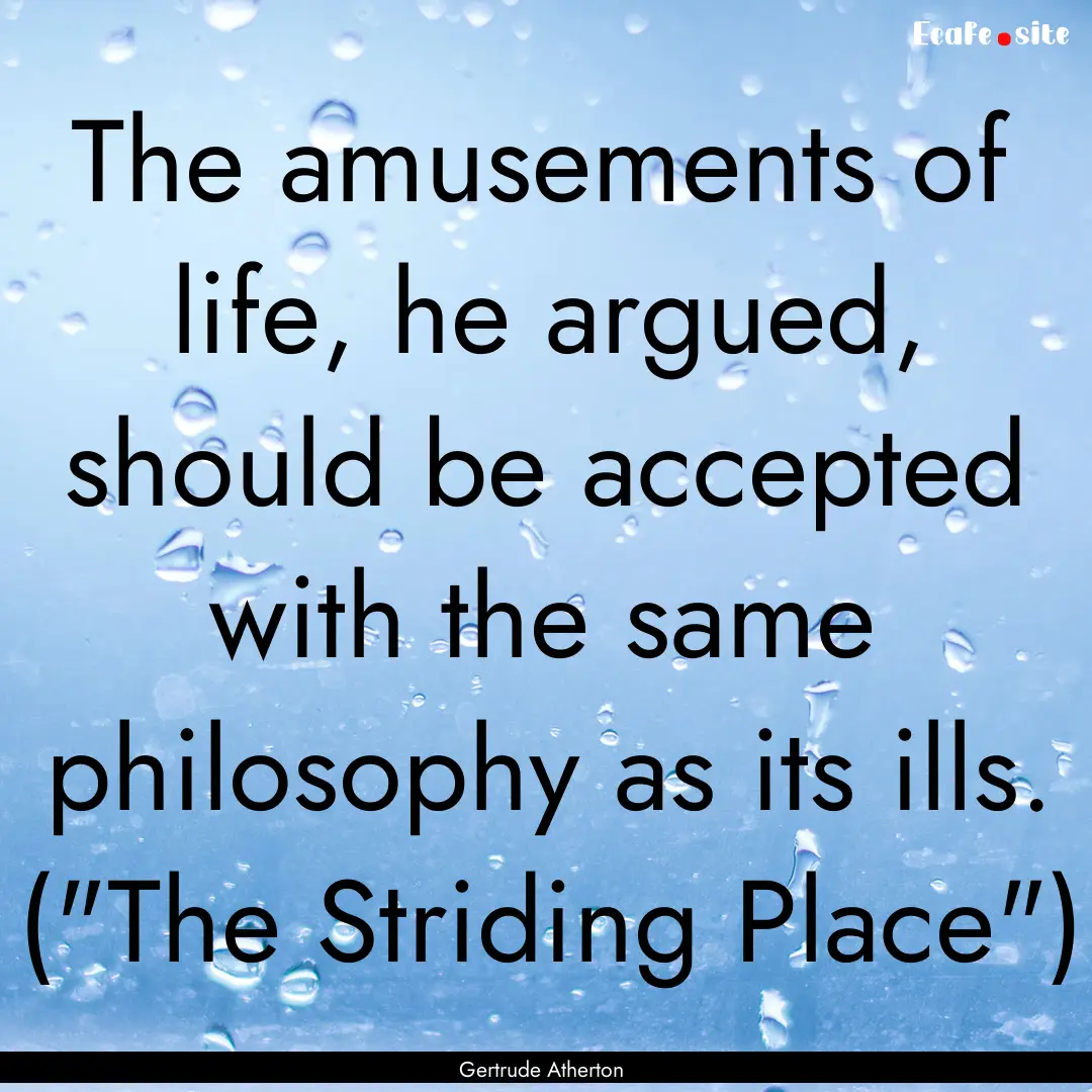 The amusements of life, he argued, should.... : Quote by Gertrude Atherton