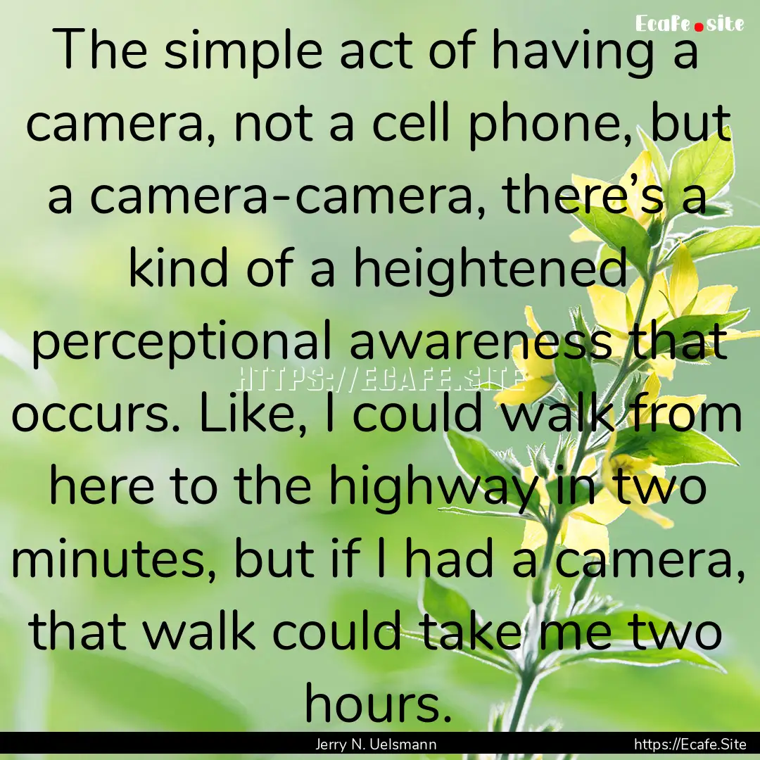 The simple act of having a camera, not a.... : Quote by Jerry N. Uelsmann