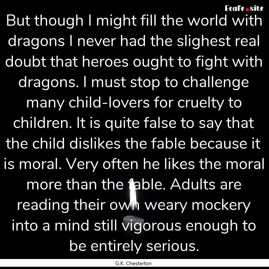 But though I might fill the world with dragons.... : Quote by G.K. Chesterton