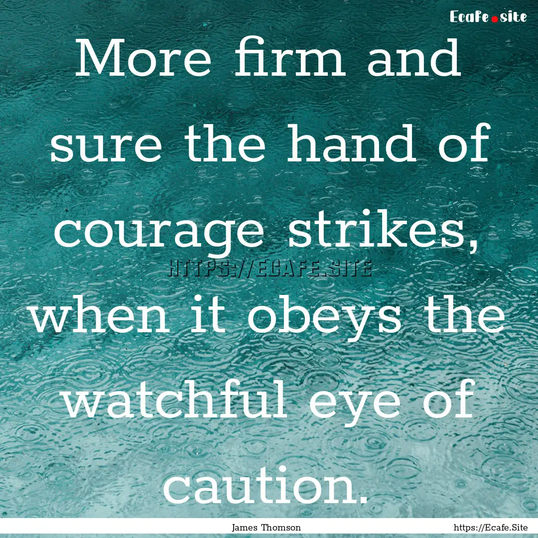 More firm and sure the hand of courage strikes,.... : Quote by James Thomson