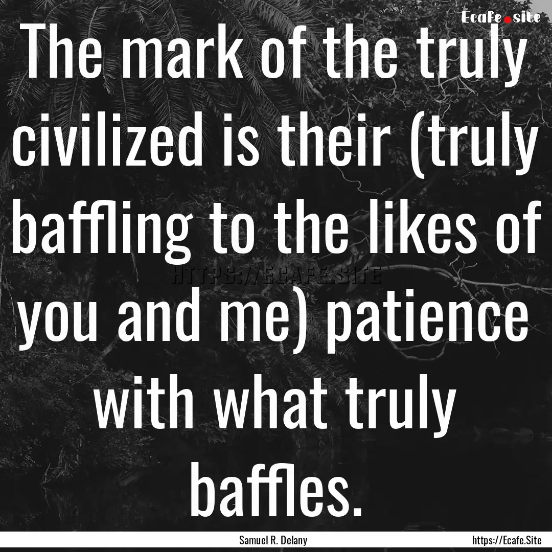 The mark of the truly civilized is their.... : Quote by Samuel R. Delany