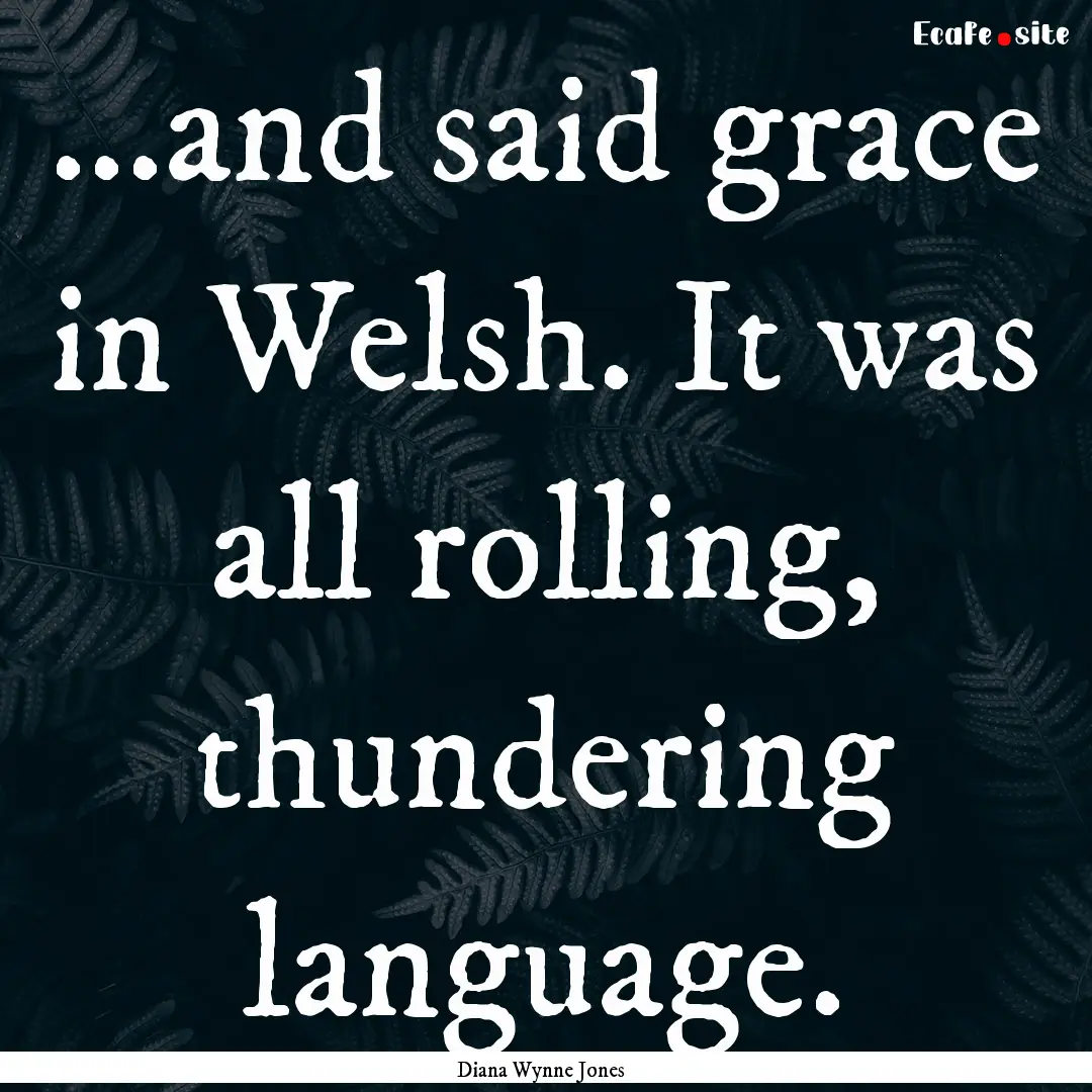 ...and said grace in Welsh. It was all rolling,.... : Quote by Diana Wynne Jones