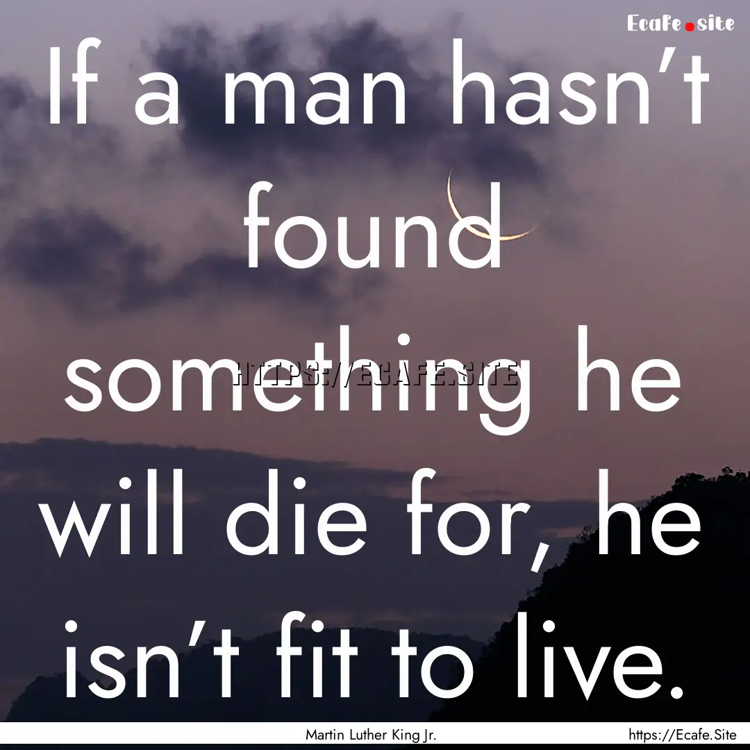 If a man hasn’t found something he will.... : Quote by Martin Luther King Jr.