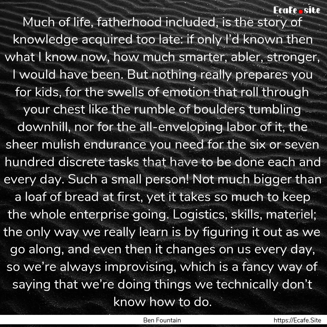 Much of life, fatherhood included, is the.... : Quote by Ben Fountain