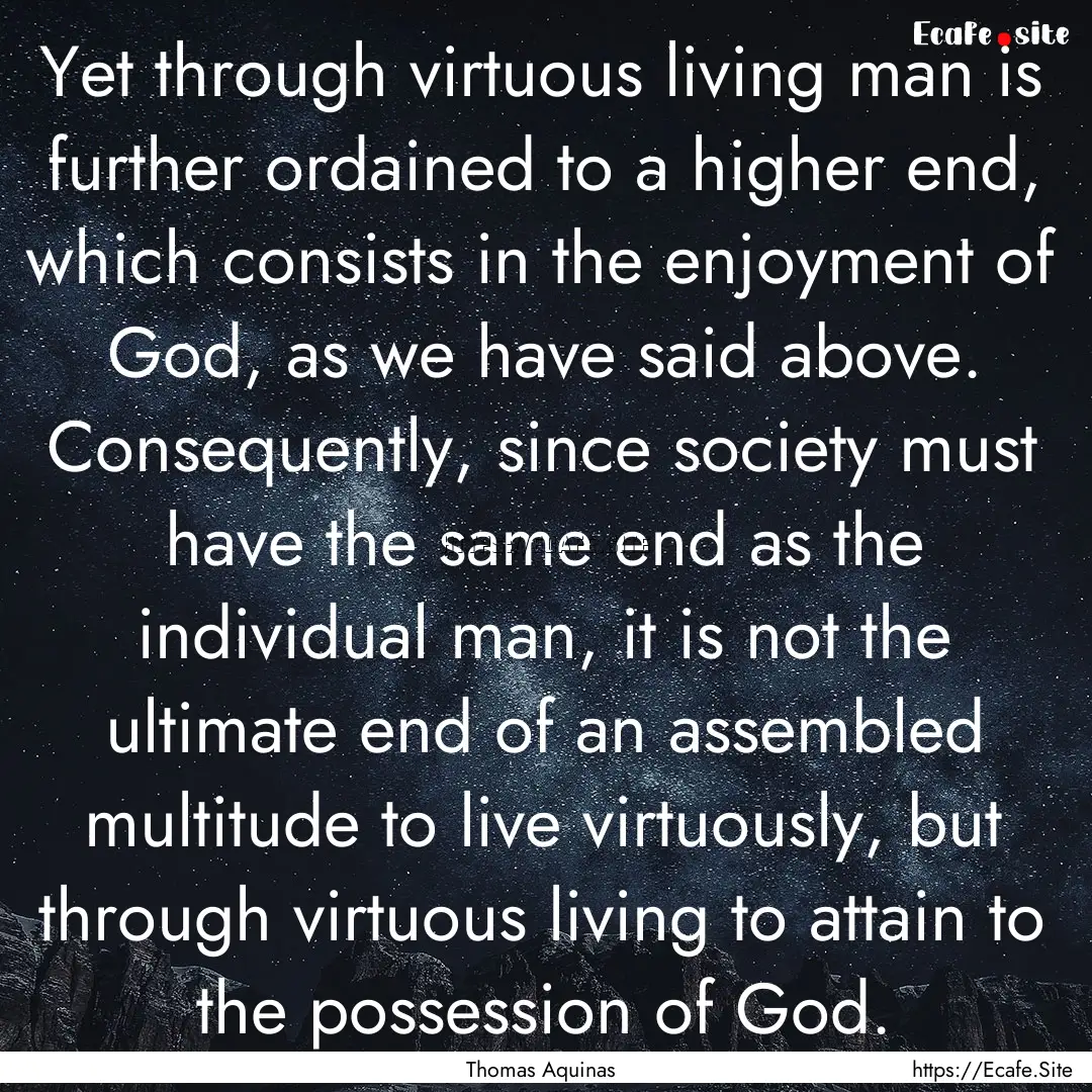 Yet through virtuous living man is further.... : Quote by Thomas Aquinas