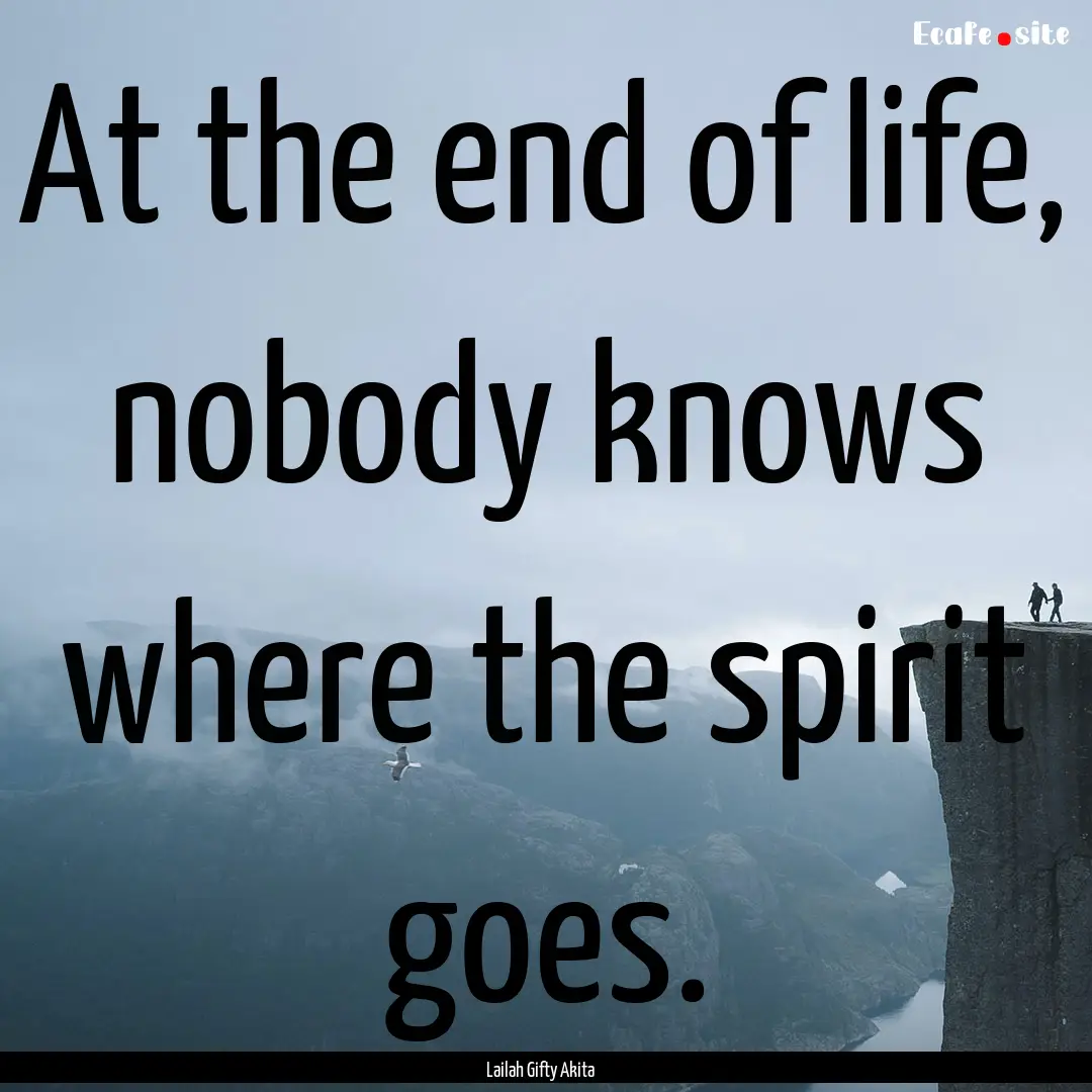 At the end of life, nobody knows where the.... : Quote by Lailah Gifty Akita