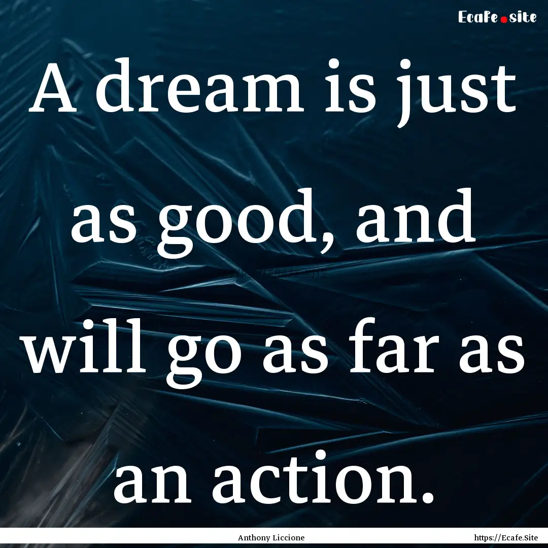 A dream is just as good, and will go as far.... : Quote by Anthony Liccione