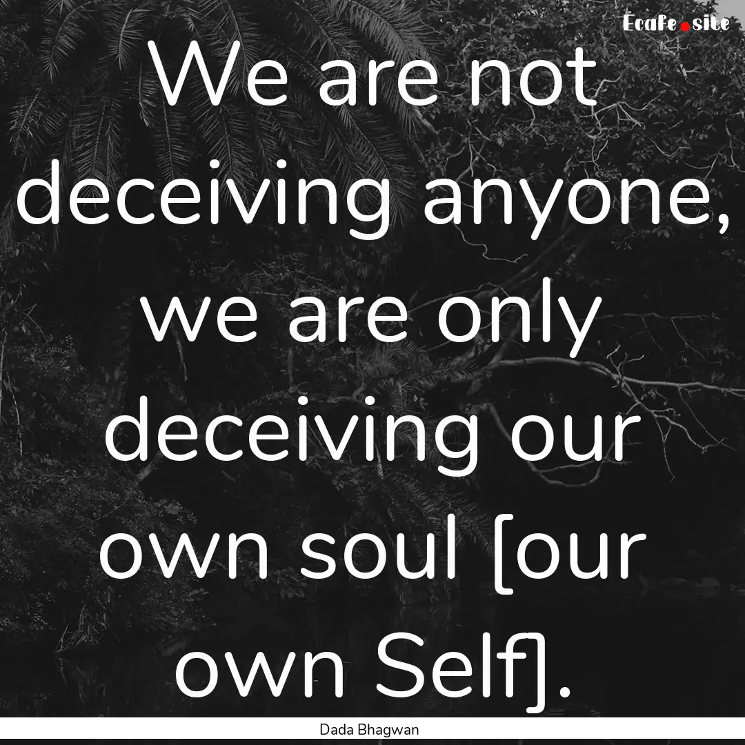 We are not deceiving anyone, we are only.... : Quote by Dada Bhagwan