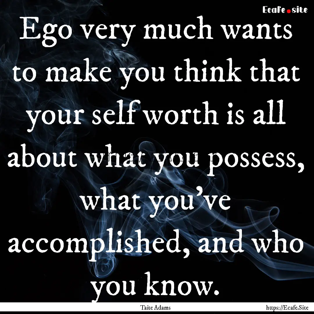 Ego very much wants to make you think that.... : Quote by Taite Adams