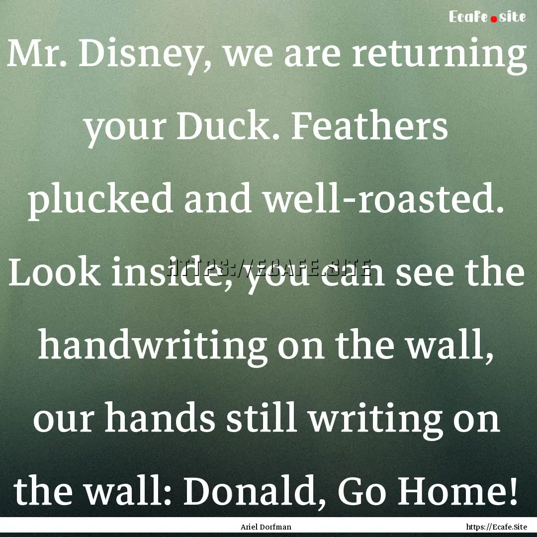 Mr. Disney, we are returning your Duck. Feathers.... : Quote by Ariel Dorfman