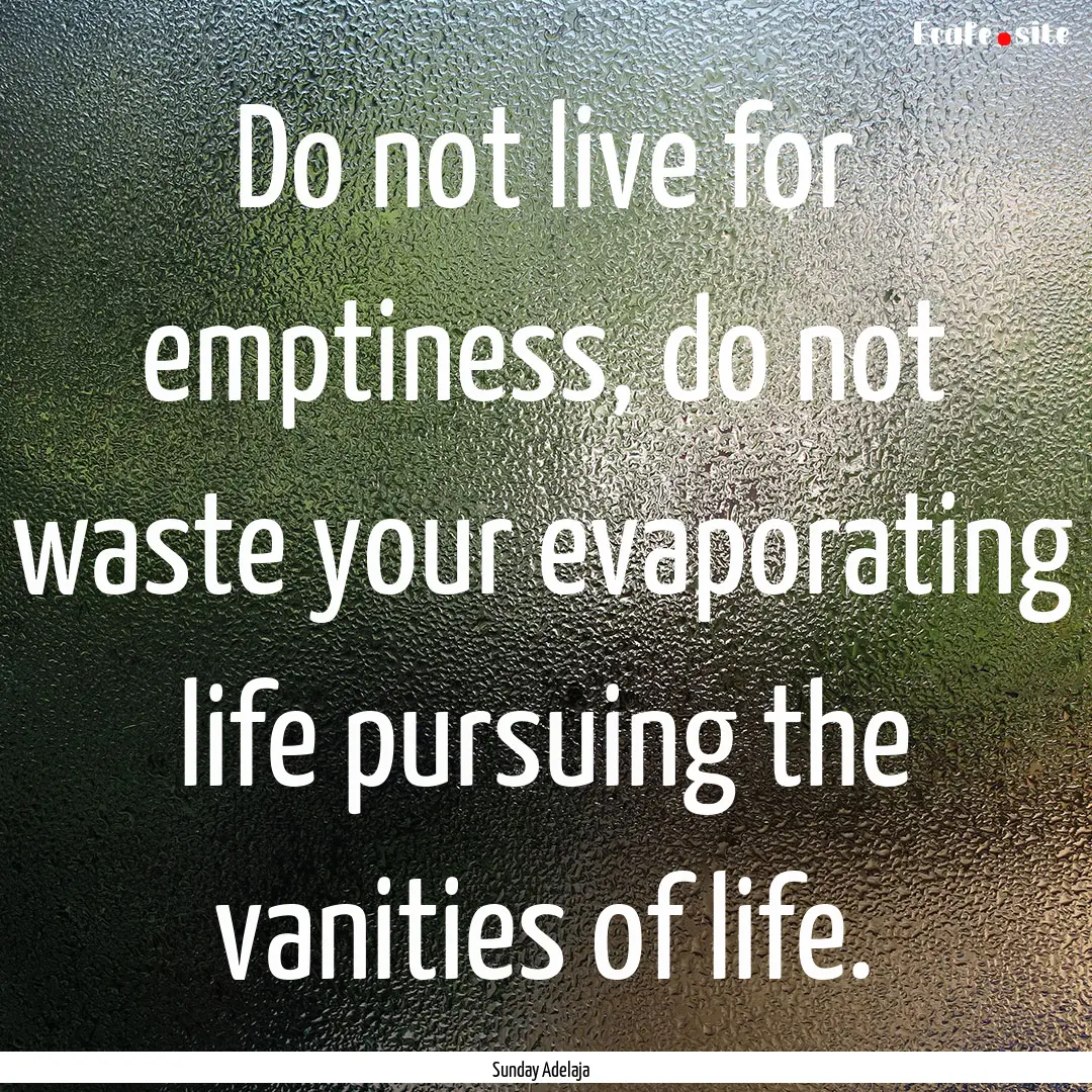 Do not live for emptiness, do not waste your.... : Quote by Sunday Adelaja