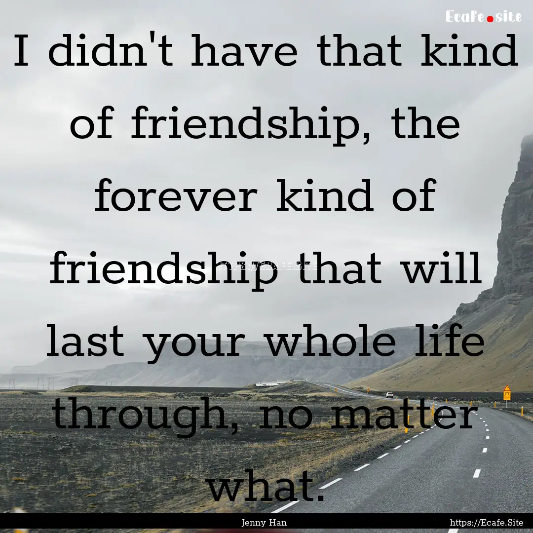 I didn't have that kind of friendship, the.... : Quote by Jenny Han