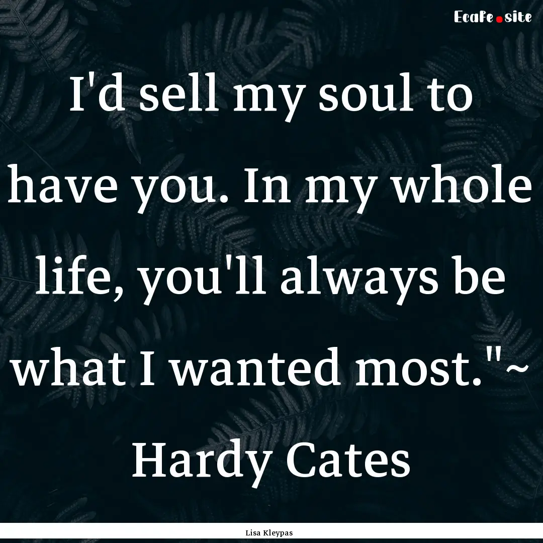 I'd sell my soul to have you. In my whole.... : Quote by Lisa Kleypas