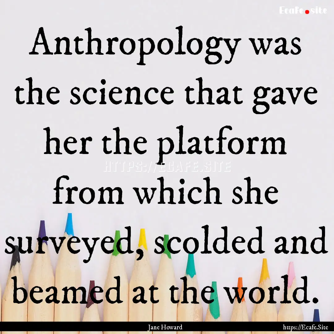 Anthropology was the science that gave her.... : Quote by Jane Howard