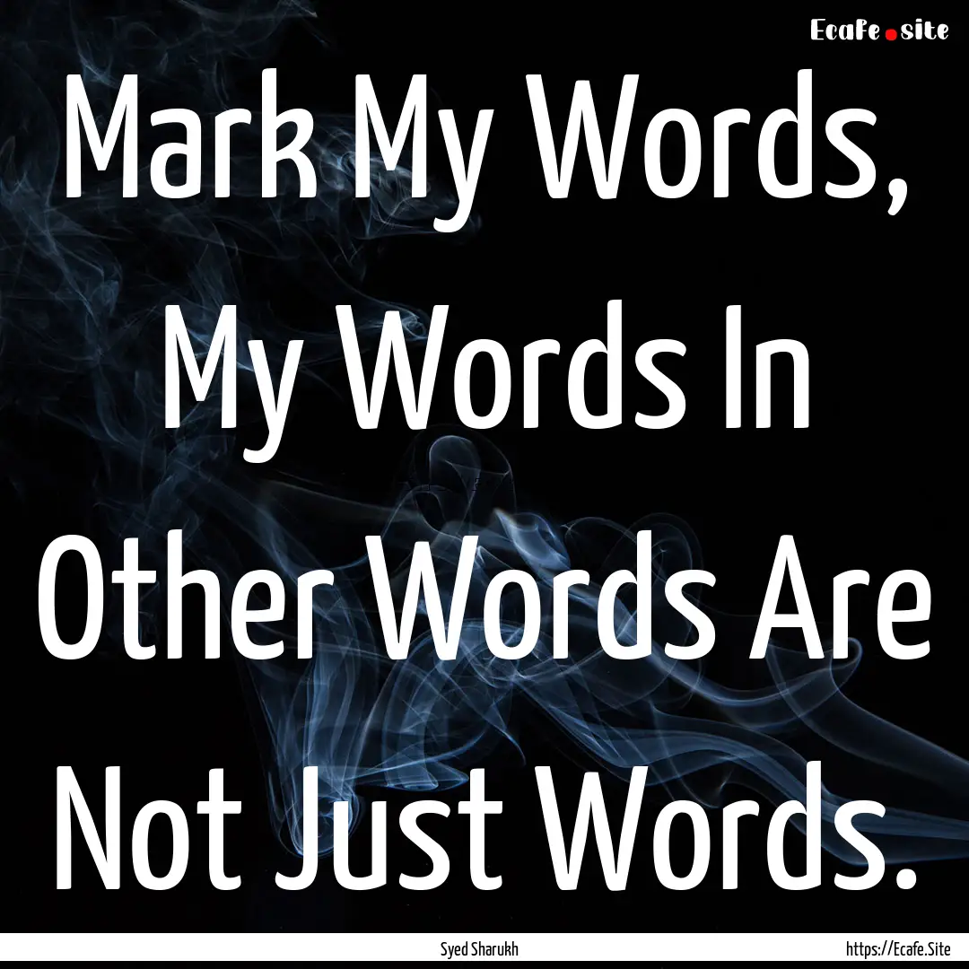 Mark My Words, My Words In Other Words Are.... : Quote by Syed Sharukh