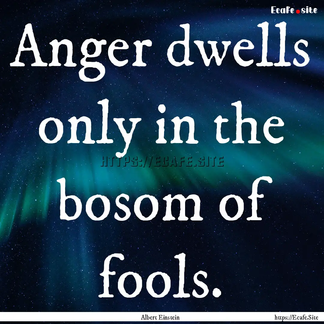 Anger dwells only in the bosom of fools. : Quote by Albert Einstein