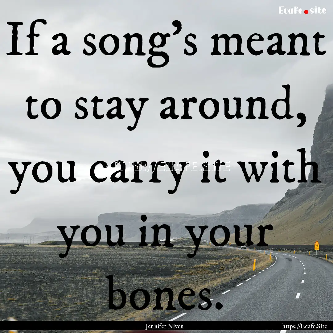 If a song's meant to stay around, you carry.... : Quote by Jennifer Niven