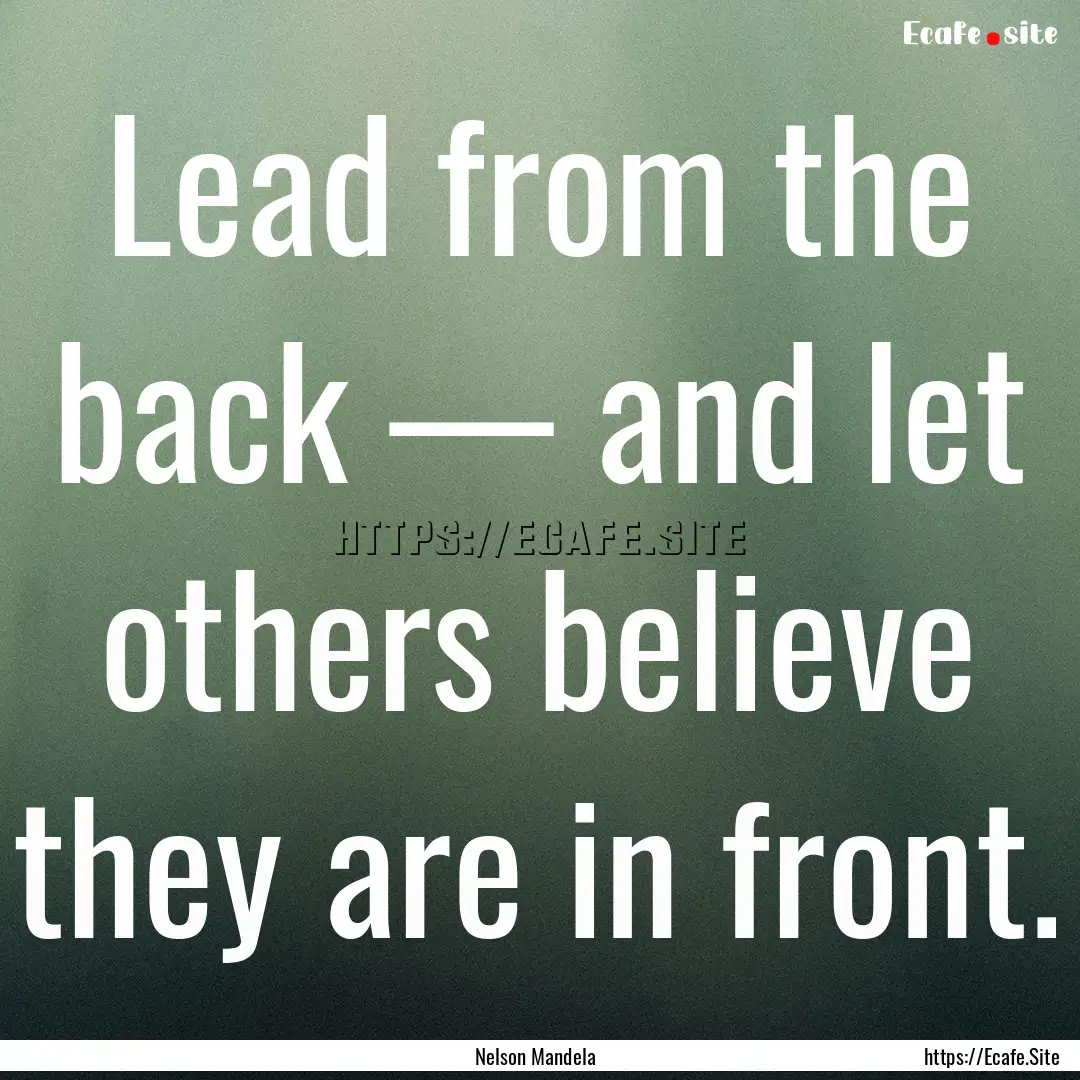 Lead from the back — and let others believe.... : Quote by Nelson Mandela