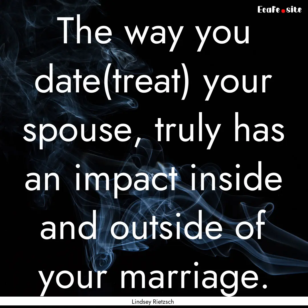 The way you date(treat) your spouse, truly.... : Quote by Lindsey Rietzsch